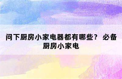 问下厨房小家电器都有哪些？ 必备厨房小家电